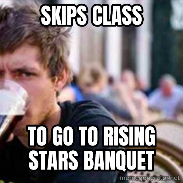 The Lazy College Senior meme: Skips class / to go to rising stars banquet