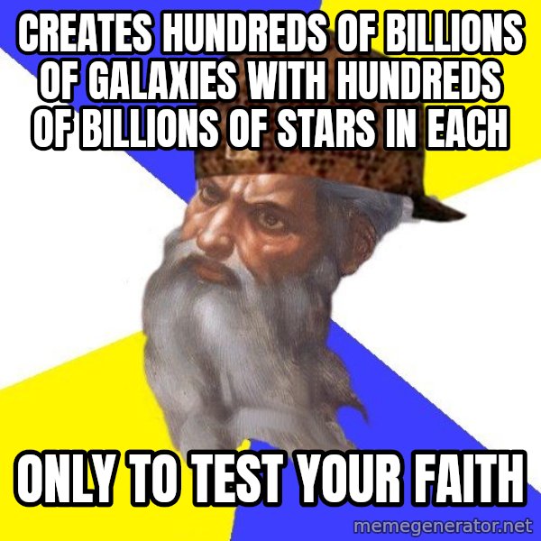 Scumbag God meme: Creates hundreds of billions of galaxies with hundreds of billions of stars in each / only to test your faith
