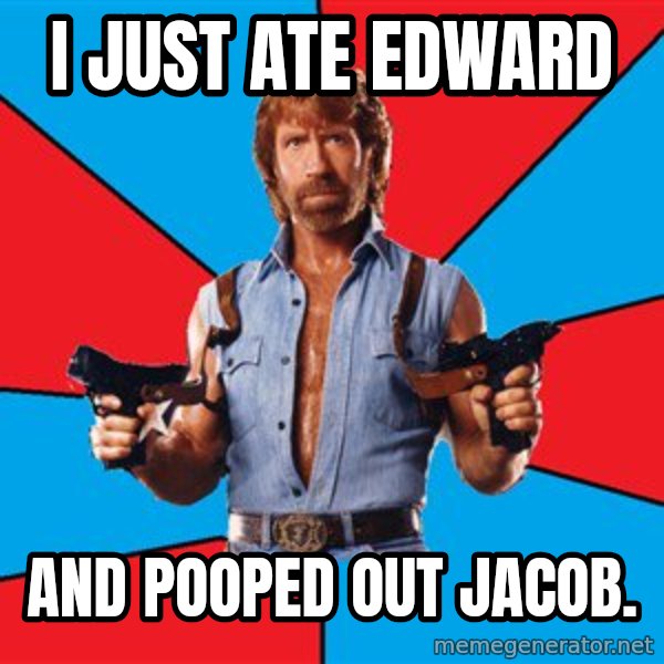 Chuck Norris  meme: I JUST ATE EDWARD / AND POOPED OUT JACOB.