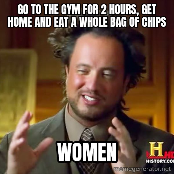 Ancient Aliens meme: Go to the GYM for 2 hours, get home and eat a whole bag of chips / women