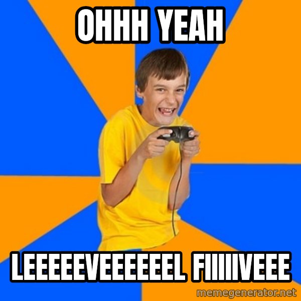 Annoying Gamer Kid meme: ohhh yeah / leeeeeveeeeeel fiiiiiveee