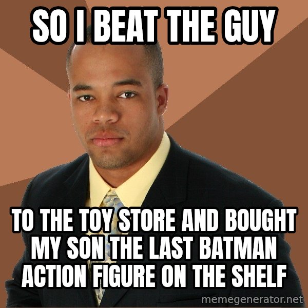 Successful Black Man meme: So i bEat the Guy / To the toy store And bought my son the last baTman action figure on the shelf