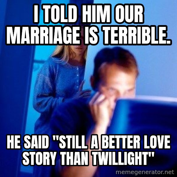 Internet Husband meme: I told him our marriage is terrible. / he said "still a better love story than twillight"
