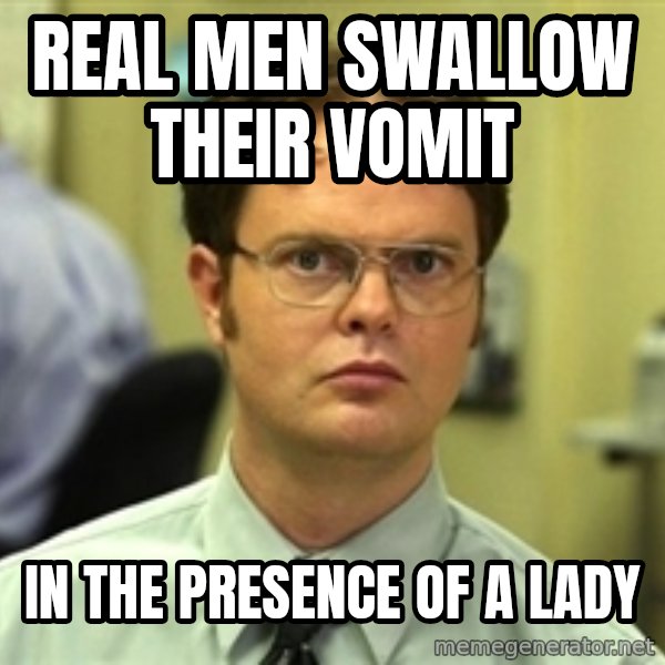 Dwight Schrute meme: real men swallow their vomit / in the presence of a lady