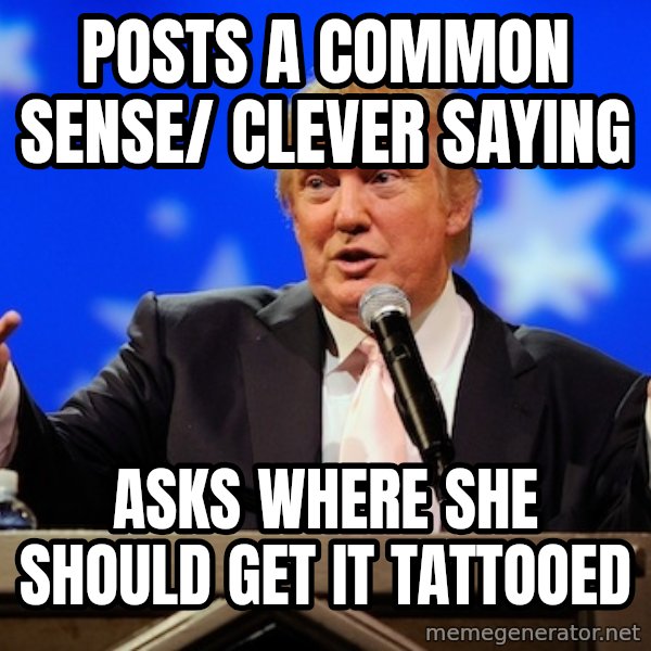 Annoying Facebook Girl meme: posts  a  common sense/ clever saying / asks where she should get it tattooed
