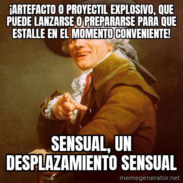 Joseph Ducreux meme: ¡Artefacto o proyectil explosivo, que puede lanzarse o prepararse para que estalle en el momento conveniente! / SENSUAL, UN DESPLAZAMIENTO SENSUAL