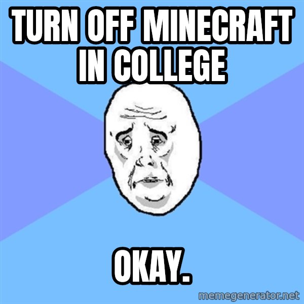Okay Guy meme: Turn off minecraft in college / Okay.