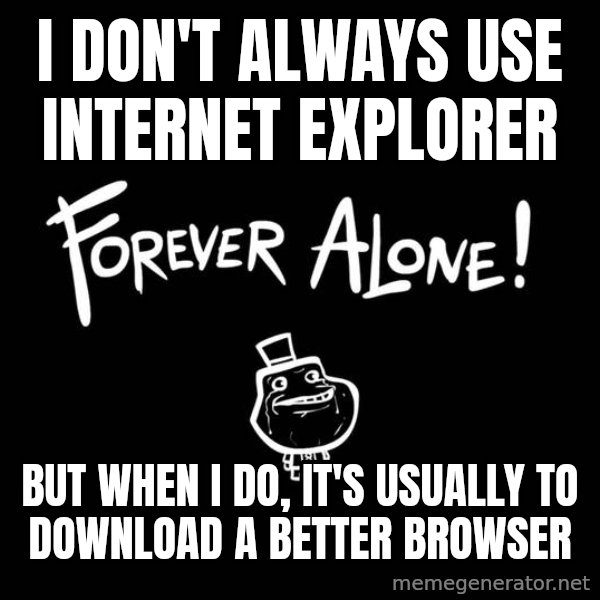 The Most Interesting Man In The World meme: i don't always use internet explorer / but when i do, it's usually to download a better browser