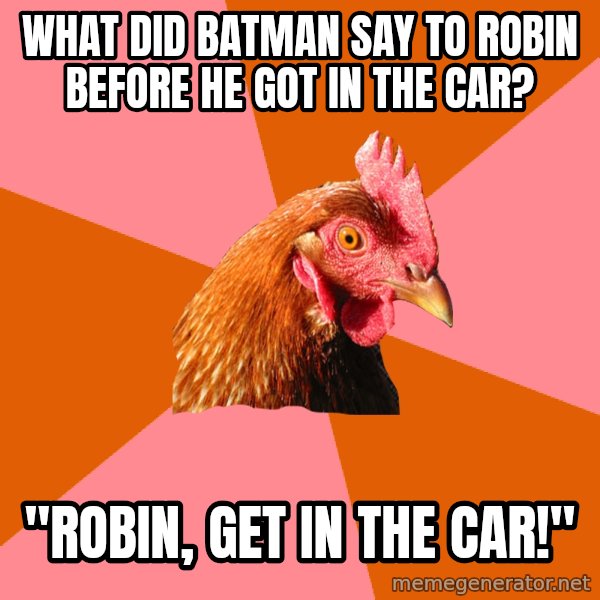 Anti Joke Chicken meme: What did batman say to robin before he got in the car? / "Robin, get in the car!"