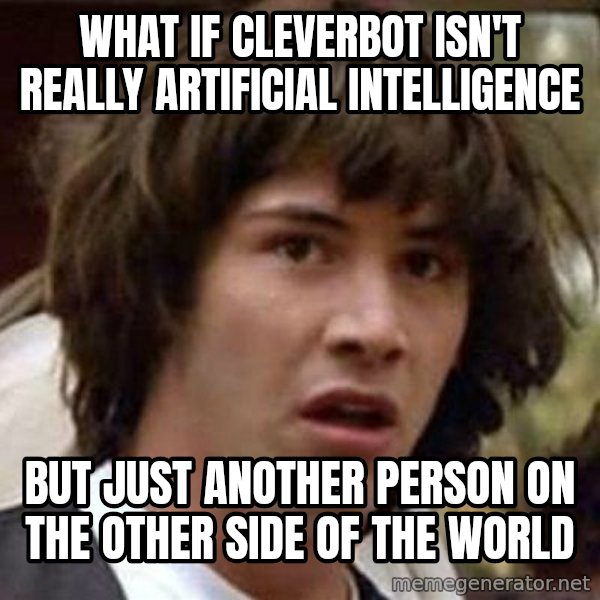 Conspiracy Keanu meme: what if cleverbot isn't really artificial intelligence / but just another person on the other side of the world