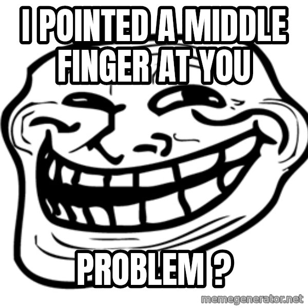 the real troll face  meme: i POINTED A MIDDLE FINGER AT YOU / PROBLEM ?
