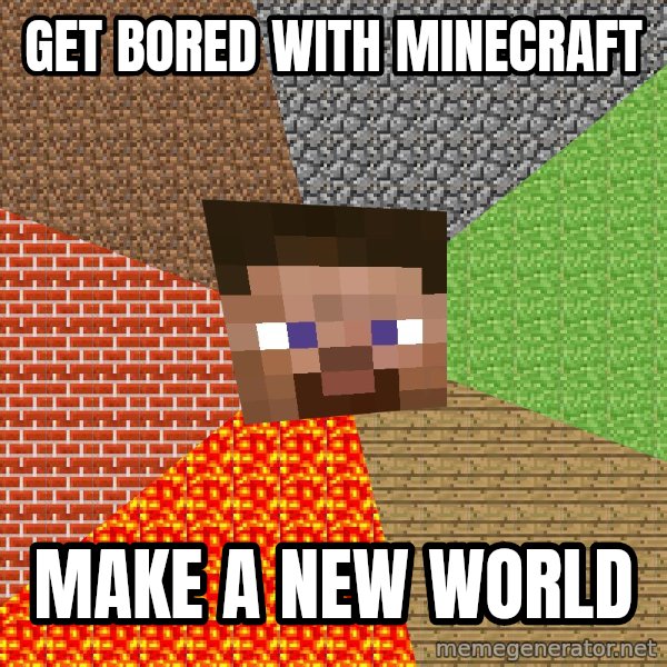 Minecraft Guy meme: Get bored with minecraft / make a new world