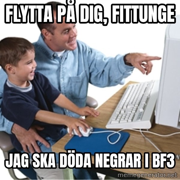 Computer dad meme: flytta på dig, fittunge / jag ska döda negrar i Bf3