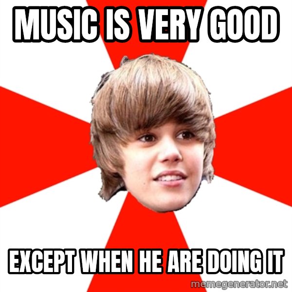 Justin Bieber meme: music is very good / except when he are doing it