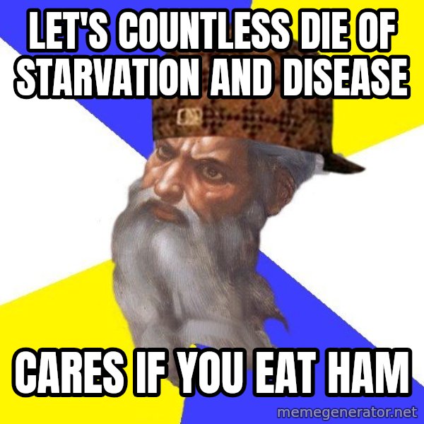 Scumbag God meme: Let's countless die of starvation and disease / Cares if you eat ham