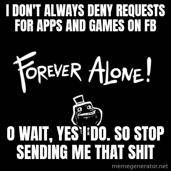 The Most Interesting Man In The World meme: I don't always deny requests for apps and games on FB / O wait, yes I do. So stop sending me that shit