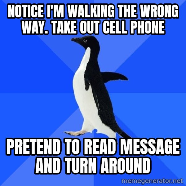 Socially Awkward Penguin meme: Notice I'm walking the wrong way. take out cell phone / pretend to read message and turn around