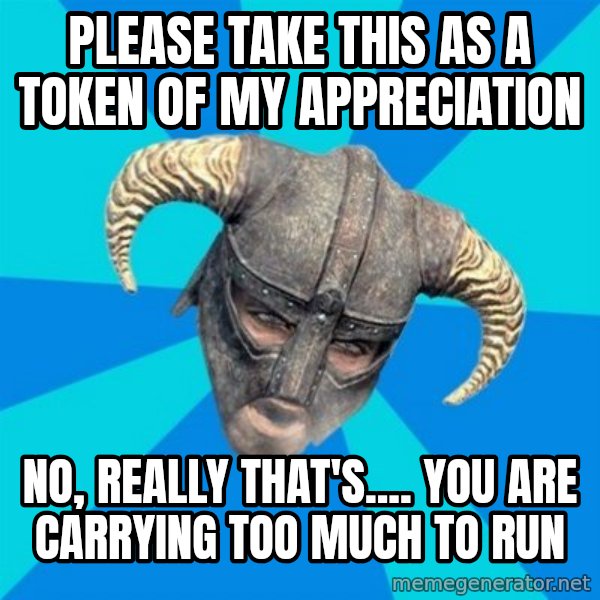 skyrim stan meme: Please Take this as a token of my appreciation / No, really that's.... You are Carrying Too Much to Run