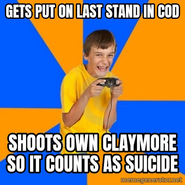 Annoying Gamer Kid meme: Gets put on last stand in cod / shoots own claymore so it counts as suicide