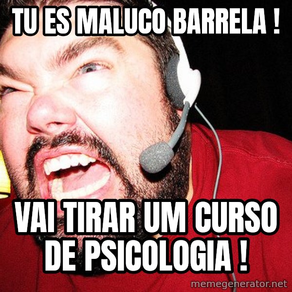 Angry Gamer meme: tu es maluco barrela ! / vai tirar um curso de psicologia !