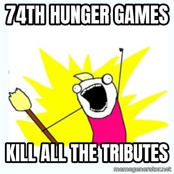 X ALL THE THINGS meme: 74th hunger games / kill all the tributes