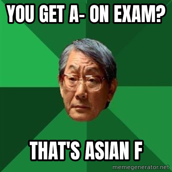 High Expectations Asian Father meme: You get a- on exam? / that's asian F
