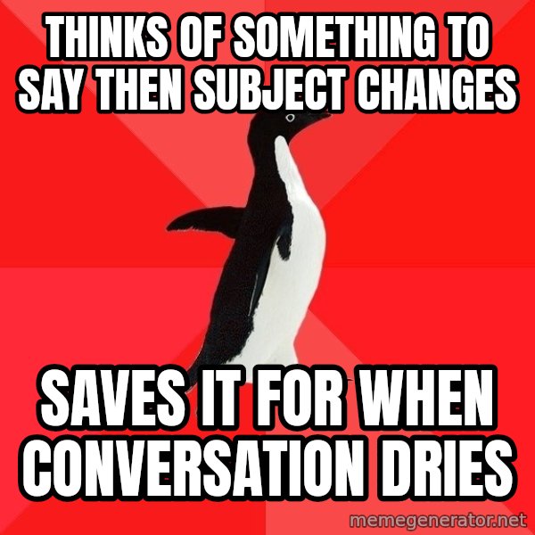 Socially Awesome Penguin meme: thinks of something to say then subject changes / saves it for when conversation dries