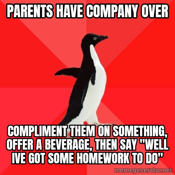 Socially Awesome Penguin meme: Parents have company over / Compliment them on something, offer a beverage, then say "well Ive got some homework to do"