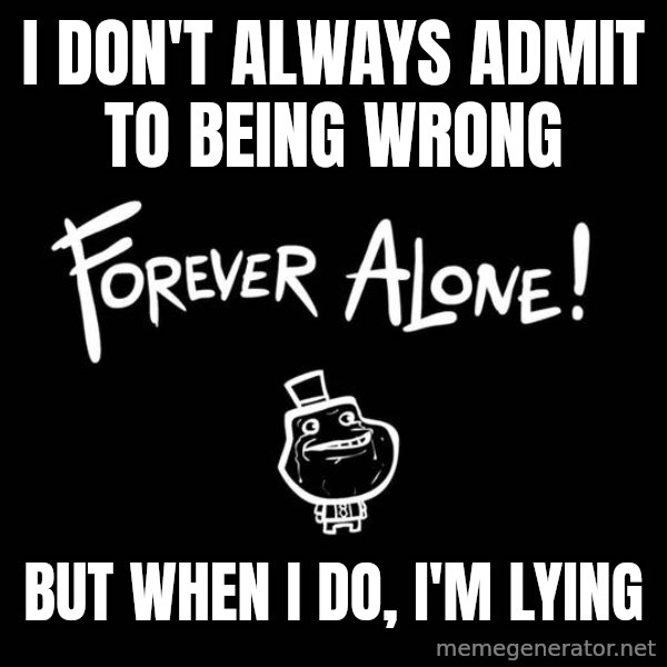 The Most Interesting Man In The World meme: i don't always admit to being wrong / but when i do, i'm lying