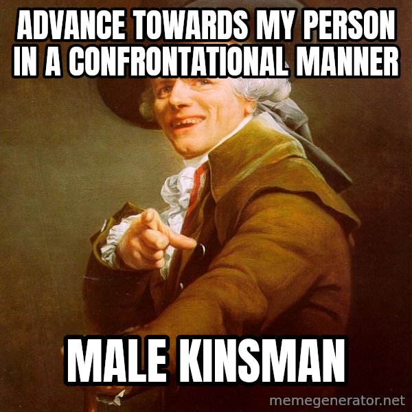 Joseph Ducreux meme: advance towards my person in a confrontational manner / male kinsman