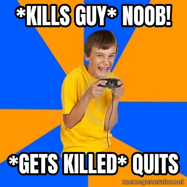 Annoying Gamer Kid meme: *kills guy* NOOB! / *gets killed* quits