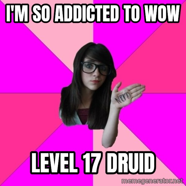 Idiot Nerd Girl meme: I'm so addicted to Wow / Level 17 Druid