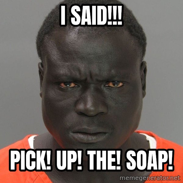 Jailnigger meme: I SAId!!! / pick!  up!  the!  soap!
