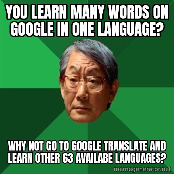 High Expectations Asian Father meme: you learn many words on google in one language? / why not go to google translate and learn other 63 availabe languages?