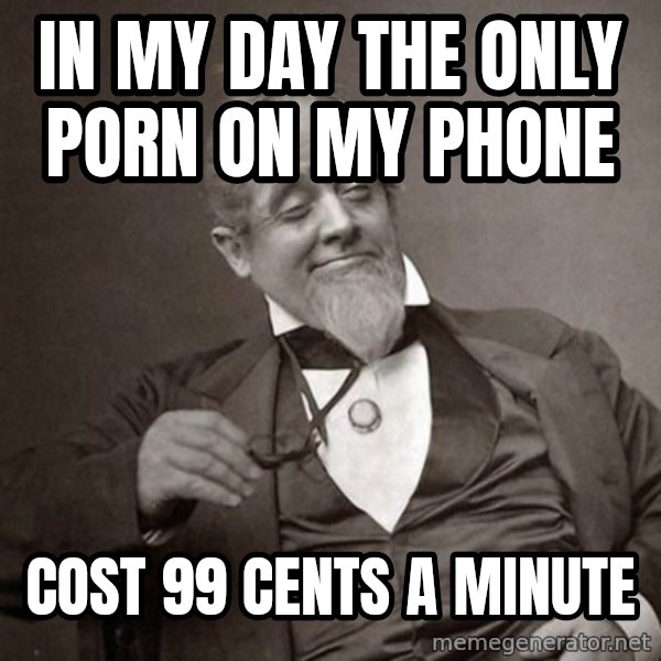 1889 [10] guy meme: In my day the only porn on my phone / Cost 99 cents a minute