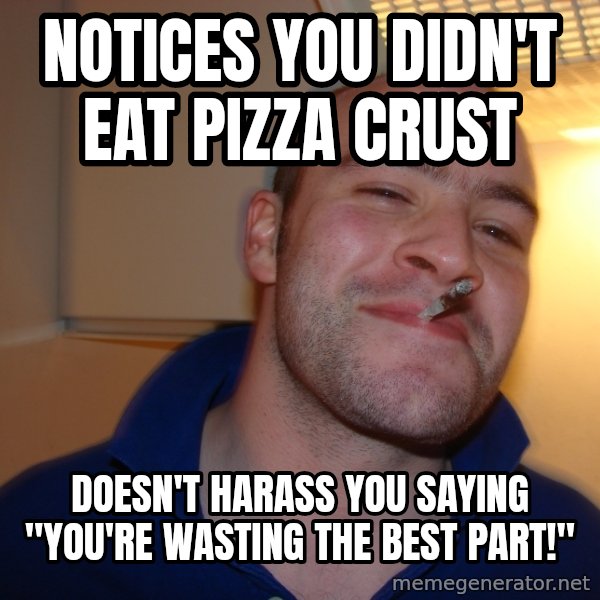 Good Guy Greg meme: Notices you didn't eat pizza crust / doesn't harass you saying "you're wasting the best part!"