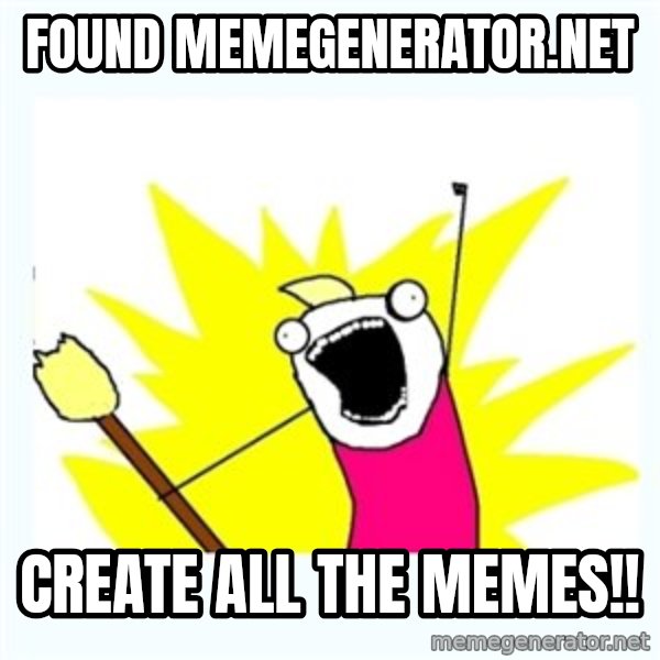 All the things meme: found memegenerator.net / create all the memes!!