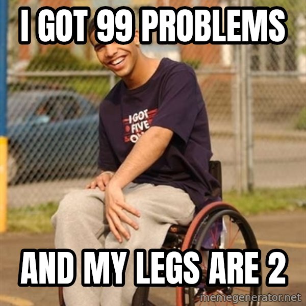 Drake Wheelchair meme: I got 99 problems / And my legs are 2
