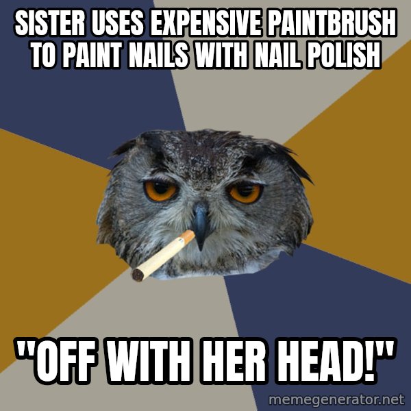 Art Student Owl meme: Sister uses expensive paintbrush to paint nails with nail polish / "Off with her head!"