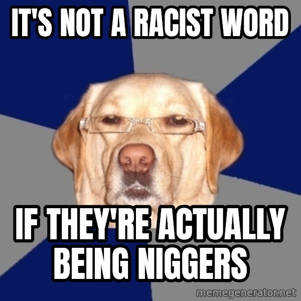 Racist Dog meme: it's not a racist word / if they're actually being niggers