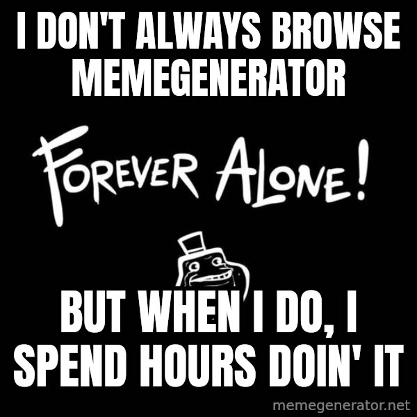 The Most Interesting Man In The World meme: I DON'T ALWAYS BROWSE MEMEGENERATOR / BUT WHEN I DO, I SPEND HOURS DOIN' IT