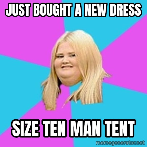 Fat Girl meme: just bought a new dress / size ten man tent