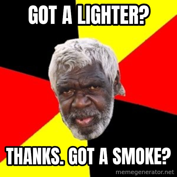 Aboriginal meme: got a lighter? / thANKS. GOT A SMOKE?
