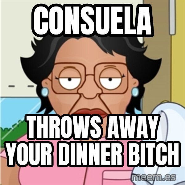 Consuela meme: Consuela / THROWS AWAY your dinner bitch