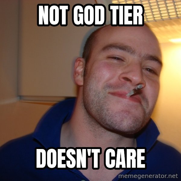 Good Guy Greg meme: not god tier / doesn't care