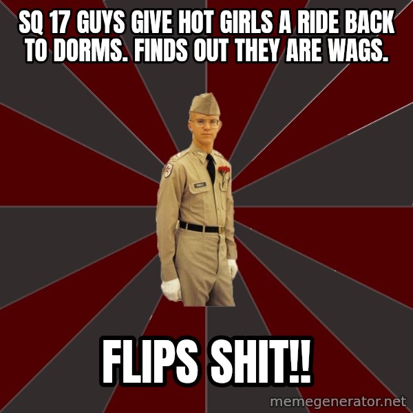 Stereotypical Corps Guy meme: sq 17 guys give hot girls a ride back to dorms. Finds out they are wags. / Flips shit!!