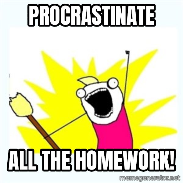 X ALL THE THINGS meme: procrastinate / all the homework!