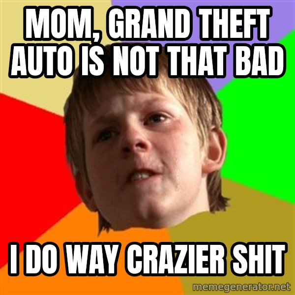 Angry School Boy meme: mom, grand theft auto is not that bad / i do way crazier shit