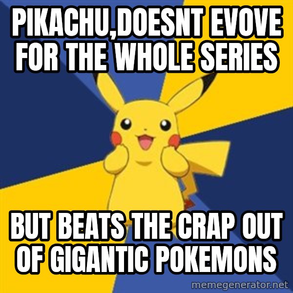 Pokemon Logic  meme: PIKACHU,doesnt evove for the whole series / but beats the crap out of gigantic pokemons