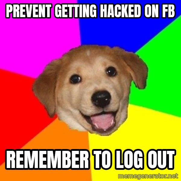 Advice Dog meme: prevent getting hacked on fb / remember to log out